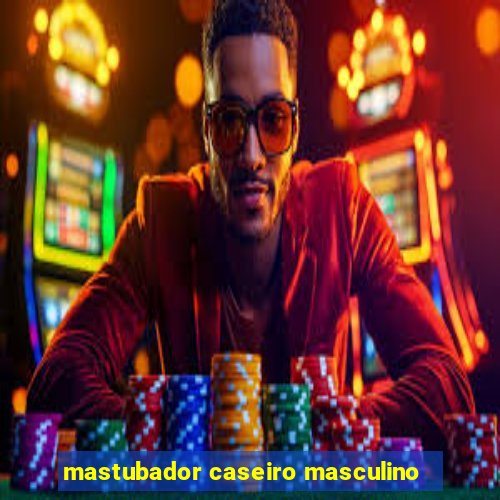 mastubador caseiro masculino